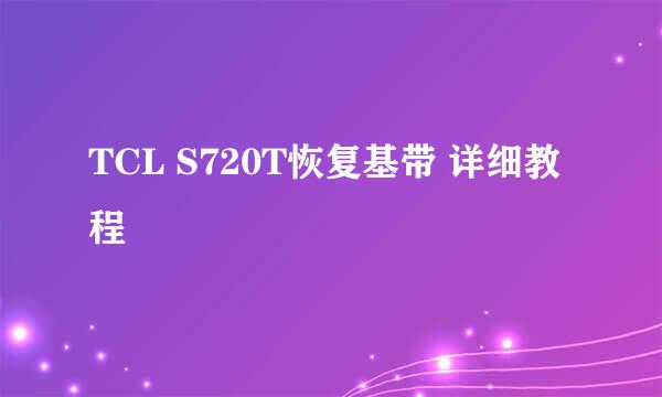 TCL S720T恢复基带 详细教程