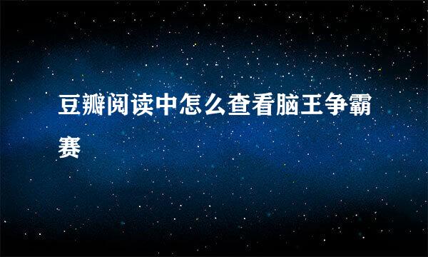 豆瓣阅读中怎么查看脑王争霸赛