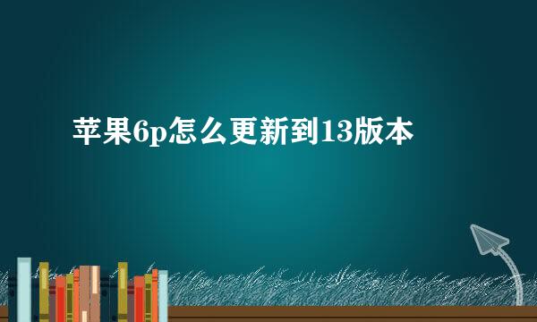 苹果6p怎么更新到13版本
