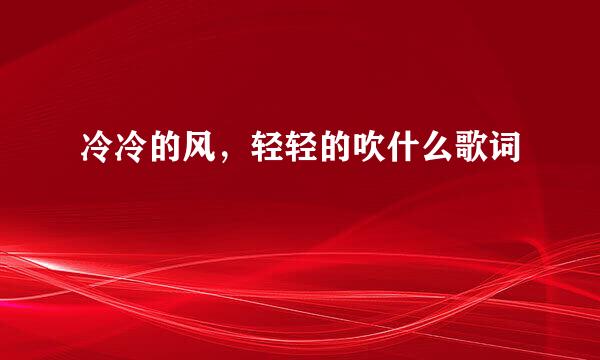 冷冷的风，轻轻的吹什么歌词