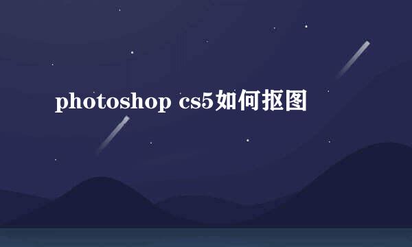 photoshop cs5如何抠图