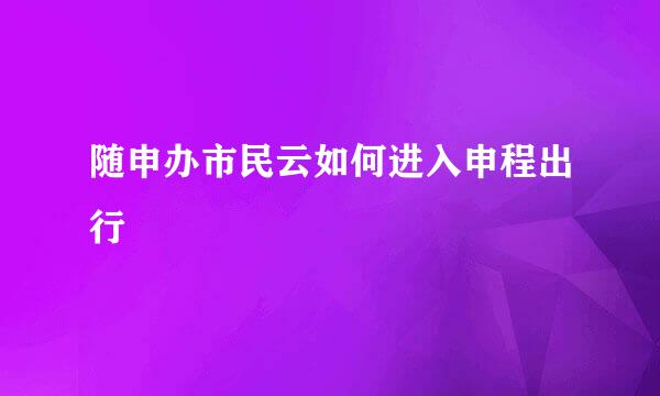 随申办市民云如何进入申程出行