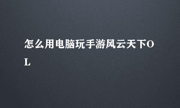 怎么用电脑玩手游风云天下OL