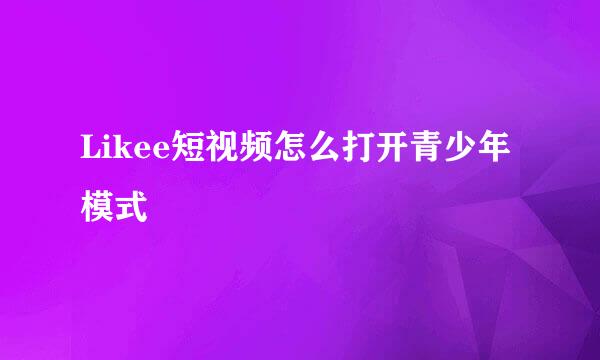 Likee短视频怎么打开青少年模式