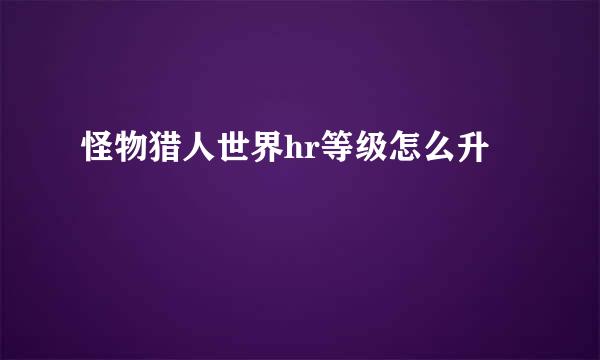 怪物猎人世界hr等级怎么升