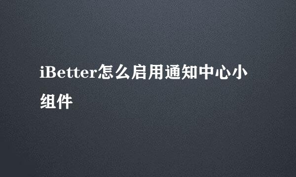 iBetter怎么启用通知中心小组件
