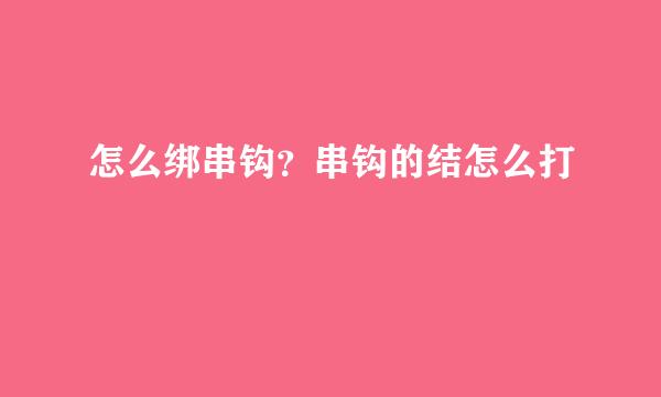 怎么绑串钩？串钩的结怎么打