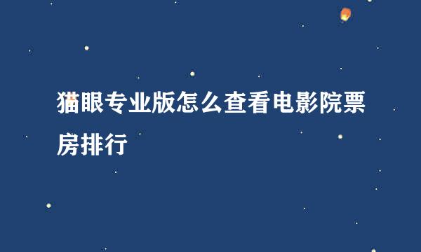 猫眼专业版怎么查看电影院票房排行
