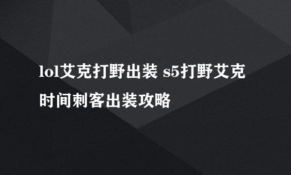 lol艾克打野出装 s5打野艾克时间刺客出装攻略