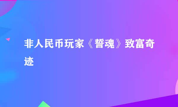 非人民币玩家《誓魂》致富奇迹