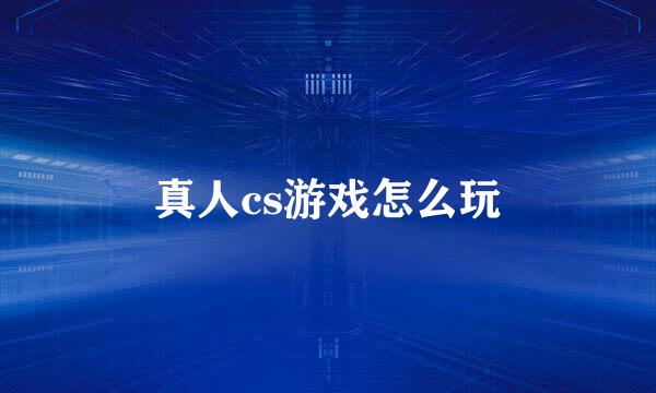 真人cs游戏怎么玩