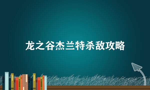 龙之谷杰兰特杀敌攻略