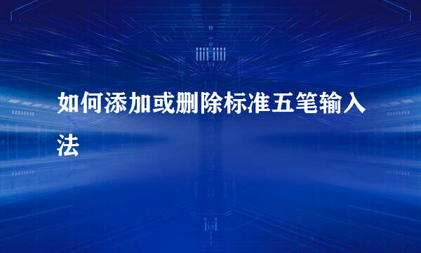 如何添加或删除标准五笔输入法
