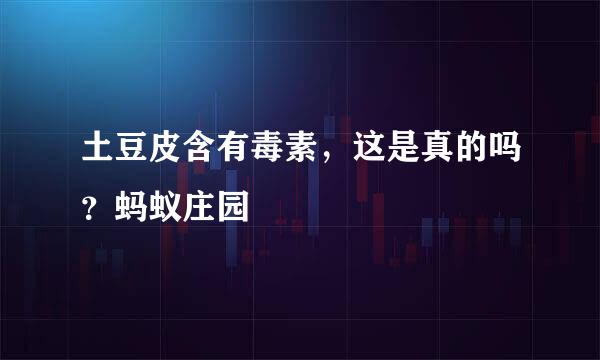 土豆皮含有毒素，这是真的吗？蚂蚁庄园