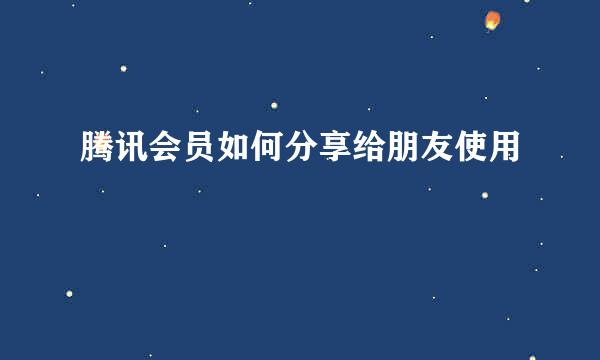 腾讯会员如何分享给朋友使用