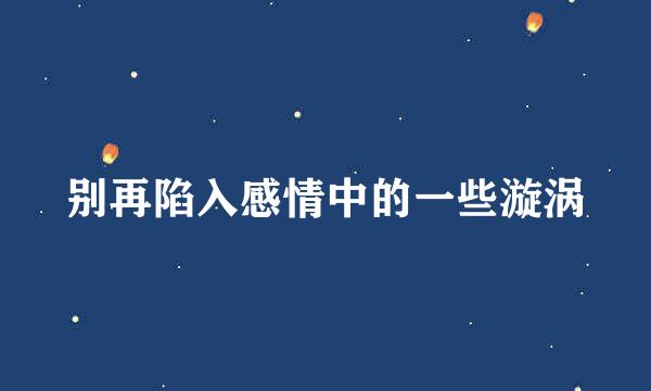 别再陷入感情中的一些漩涡