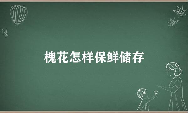槐花怎样保鲜储存