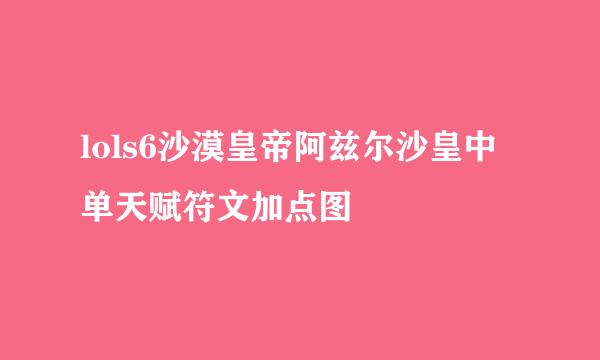 lols6沙漠皇帝阿兹尔沙皇中单天赋符文加点图
