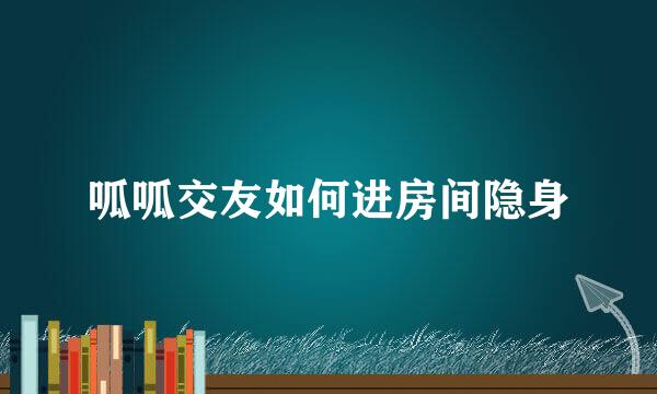 呱呱交友如何进房间隐身