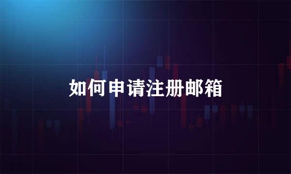 如何申请注册邮箱