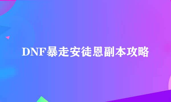 DNF暴走安徒恩副本攻略