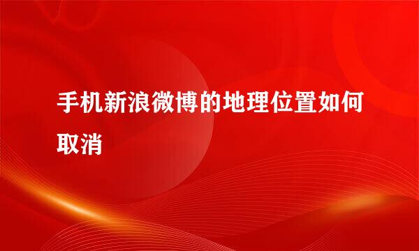 手机新浪微博的地理位置如何取消