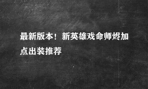 最新版本！新英雄戏命师烬加点出装推荐