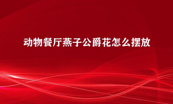动物餐厅燕子公爵花怎么摆放