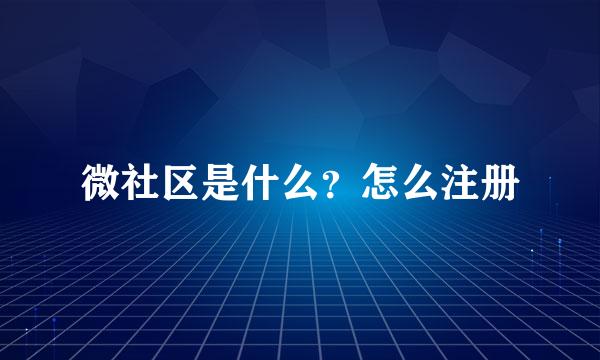 微社区是什么？怎么注册