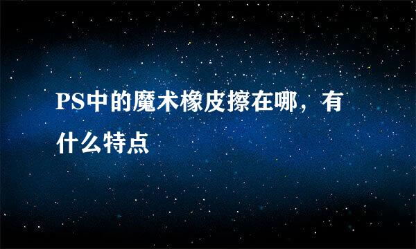 PS中的魔术橡皮擦在哪，有什么特点