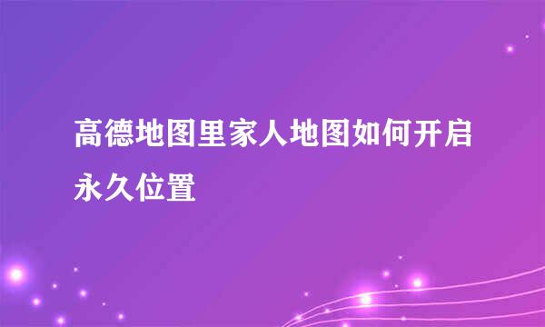 高德地图里家人地图如何开启永久位置