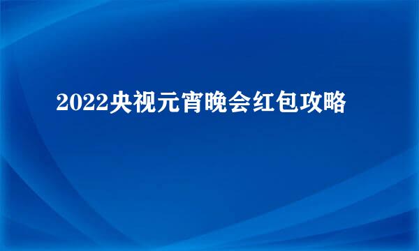 2022央视元宵晚会红包攻略