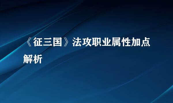 《征三国》法攻职业属性加点解析