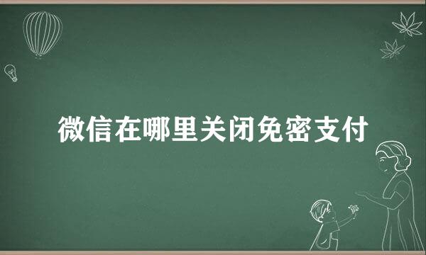 微信在哪里关闭免密支付