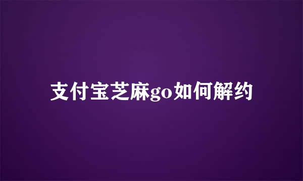 支付宝芝麻go如何解约