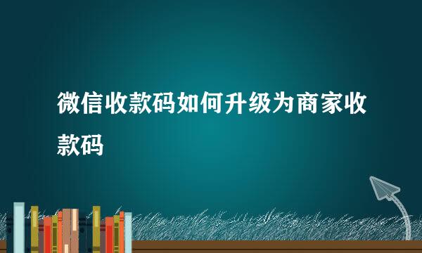 微信收款码如何升级为商家收款码