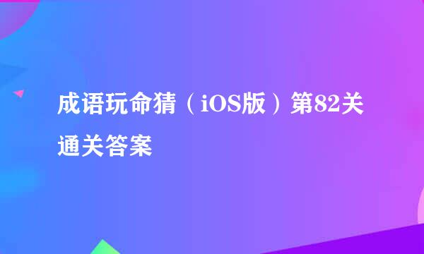 成语玩命猜（iOS版）第82关通关答案