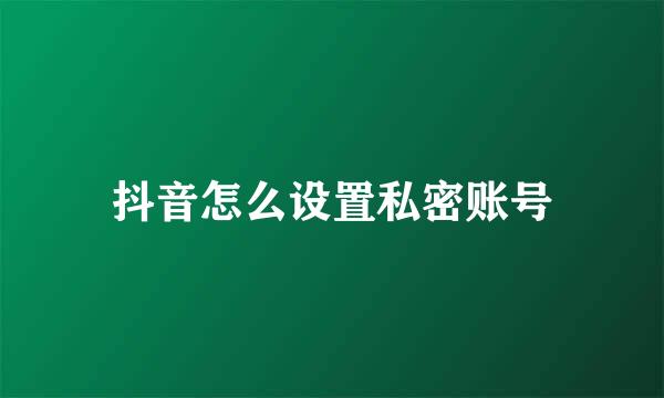 抖音怎么设置私密账号