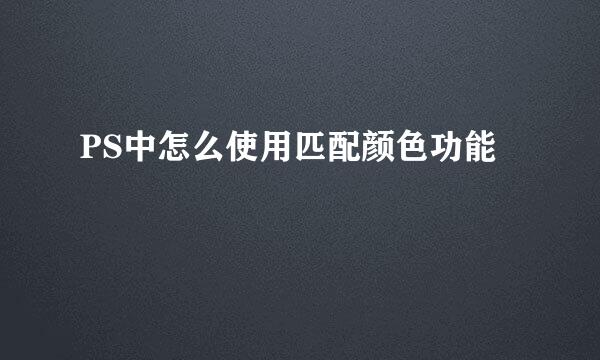 PS中怎么使用匹配颜色功能