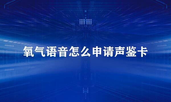 氧气语音怎么申请声鉴卡