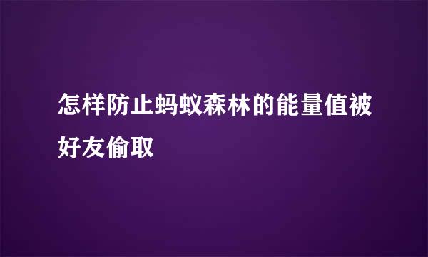 怎样防止蚂蚁森林的能量值被好友偷取