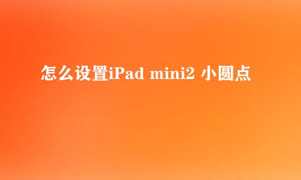 怎么设置iPad mini2 小圆点