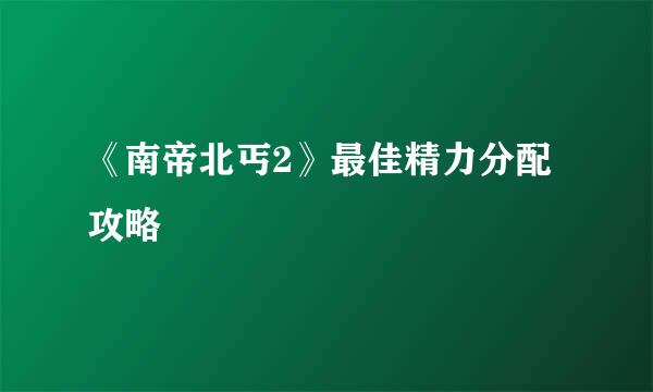 《南帝北丐2》最佳精力分配攻略