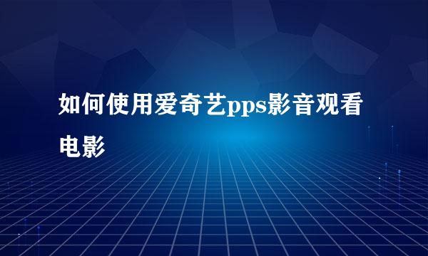 如何使用爱奇艺pps影音观看电影