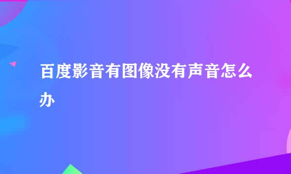 百度影音有图像没有声音怎么办