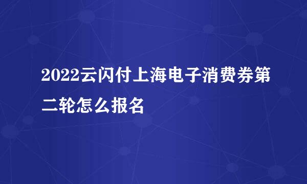 2022云闪付上海电子消费券第二轮怎么报名