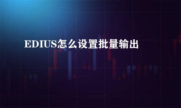 EDIUS怎么设置批量输出