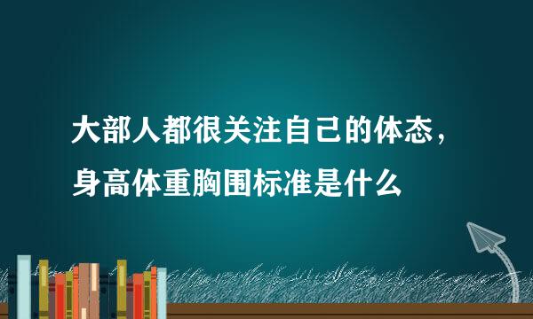 大部人都很关注自己的体态，身高体重胸围标准是什么