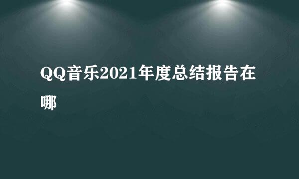 QQ音乐2021年度总结报告在哪
