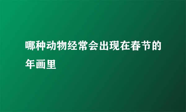 哪种动物经常会出现在春节的年画里